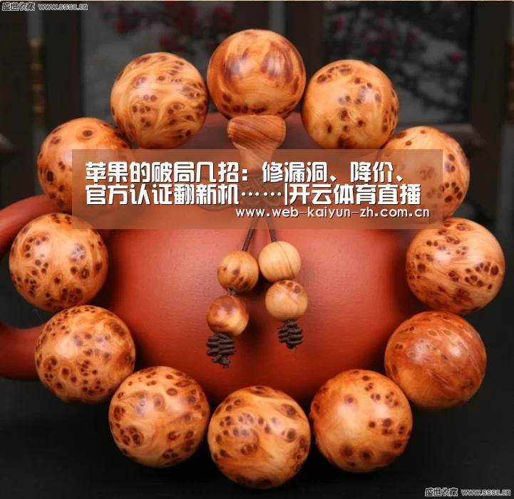 苹果的破局几招:修漏洞、降价、官方认证翻新机……|开云体育直播(图1) 开云赛事