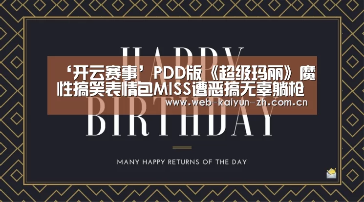 ‘开云赛事’PDD版《超级玛丽》魔性搞笑表情包MISS遭恶搞无辜躺枪(图3) KAIYUN官网
