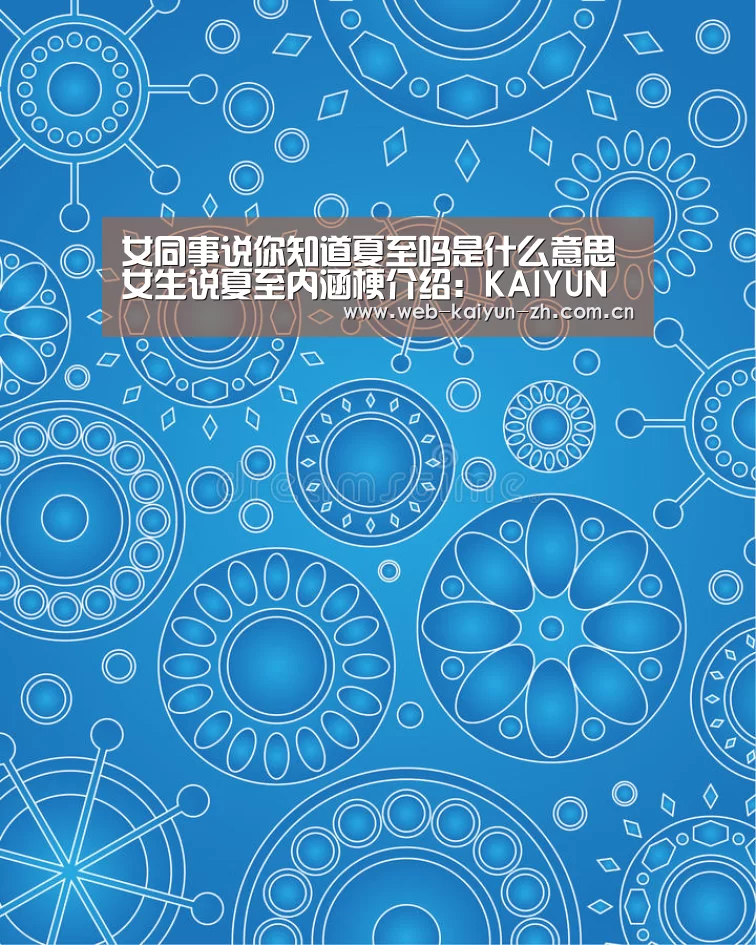 女同事说你知道夏至吗是什么意思女生说夏至内涵梗介绍:KAIYUN官网(图2) 开云体育直播